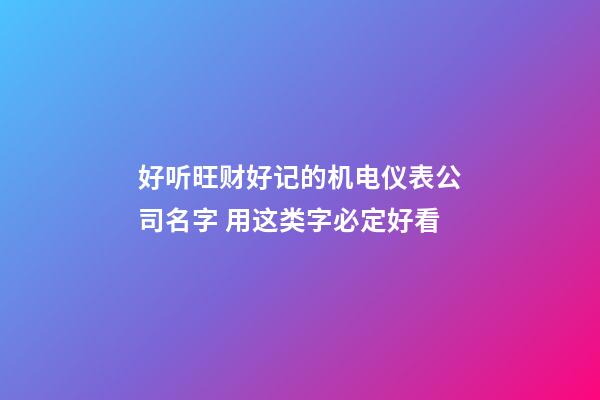 好听旺财好记的机电仪表公司名字 用这类字必定好看-第1张-公司起名-玄机派